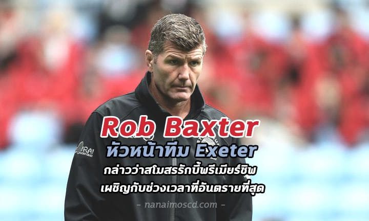 Rob Baxter หัวหน้าทีม Exeter กล่าวว่าสโมสรรักบี้เผชิญกับช่วงเวลาที่อันตรายที่สุด